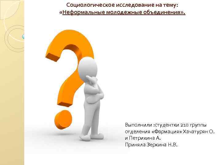 Социологическое исследование на тему: «Неформальные молодежные объединения» . Выполнили : студентки 210 группы отделения