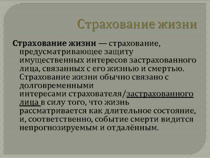 Страхование жизни — страхование, предусматривающее защиту имущественных интересов застрахованного лица, связанных с его жизнью