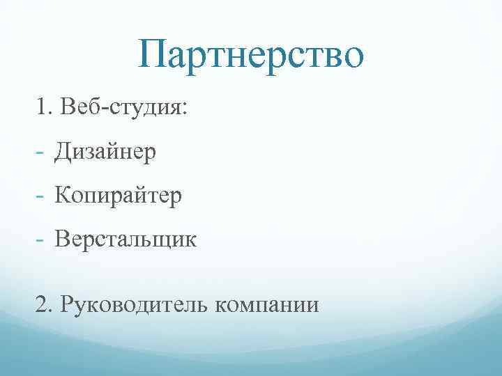 Партнерство 1. Веб-студия: - Дизайнер - Копирайтер - Верстальщик 2. Руководитель компании 