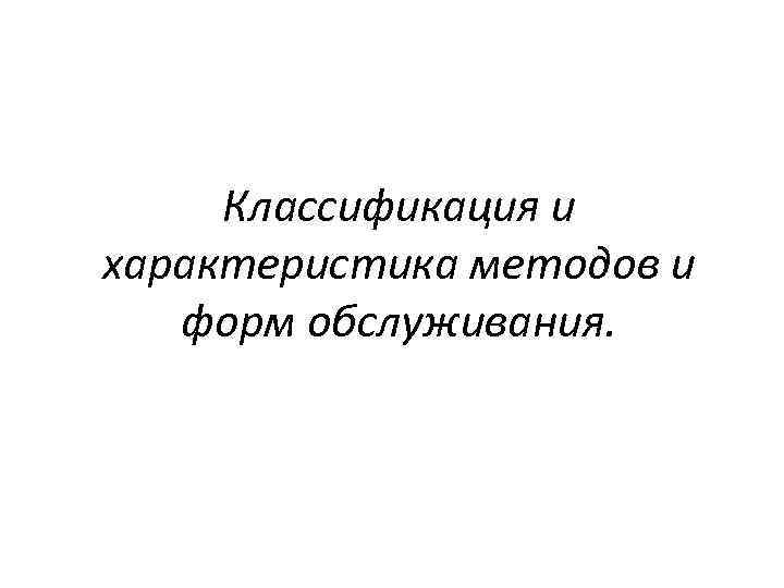 Классификация и характеристика методов и форм обслуживания. 