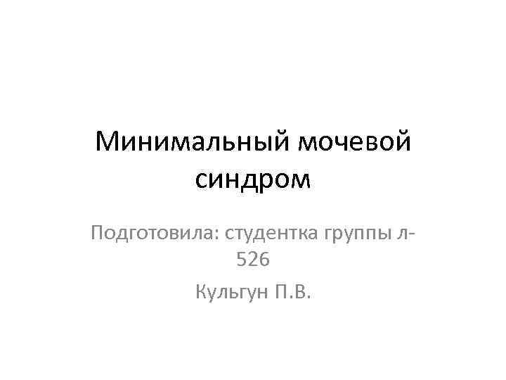 Минимальный мочевой синдром Подготовила: студентка группы л 526 Кульгун П. В. 