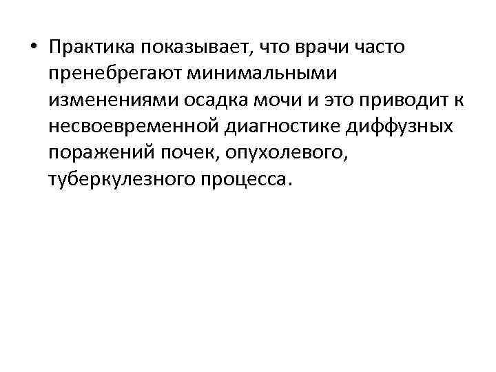  • Практика показывает, что врачи часто пренебрегают минимальными изменениями осадка мочи и это