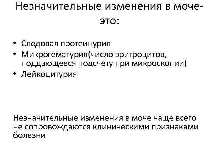 Незначительные изменения в мочеэто: • Следовая протеинурия • Микрогематурия(число эритроцитов, поддающееся подсчету при микроскопии)