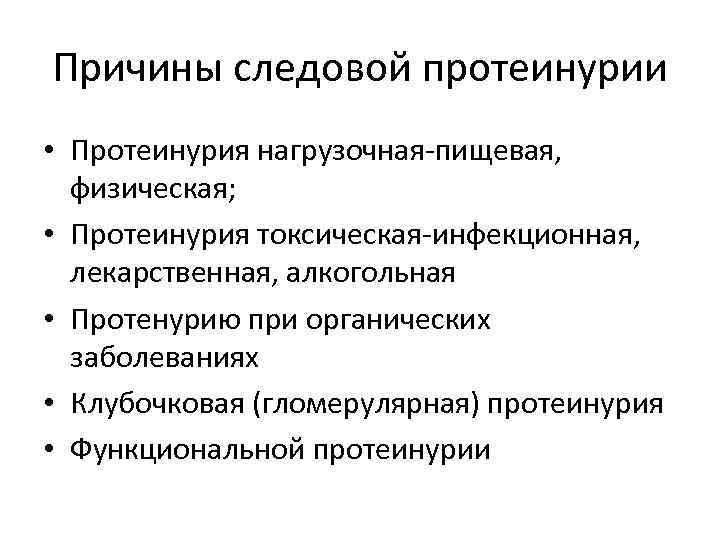 Причины следовой протеинурии • Протеинурия нагрузочная-пищевая, физическая; • Протеинурия токсическая-инфекционная, лекарственная, алкогольная • Протенурию