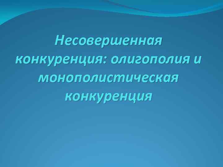 Несовершенная конкуренция: олигополия и монополистическая конкуренция 