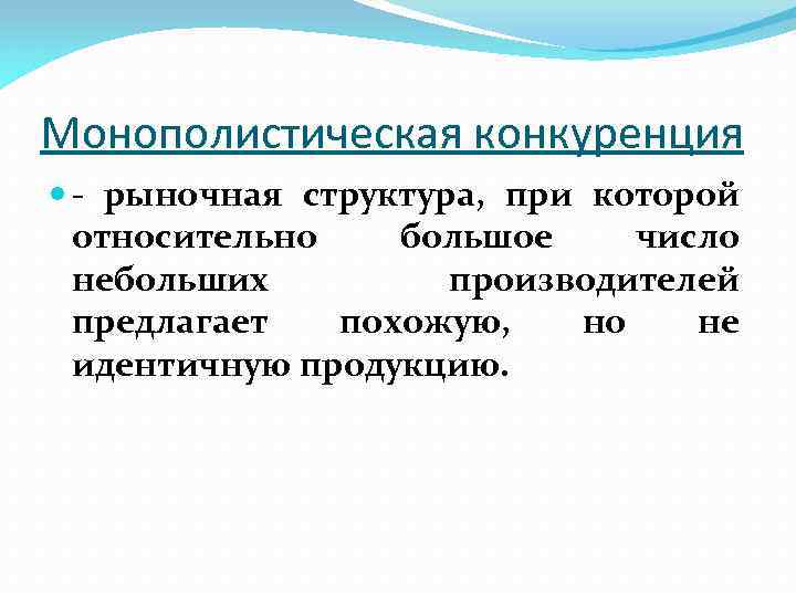 Монополистическая конкуренция - рыночная структура, при которой относительно большое число небольших производителей предлагает похожую,
