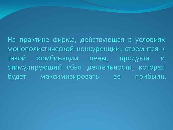 На практике фирма, действующая в условиях монополистической конкуренции, стремится к такой комбинации цены, продукта