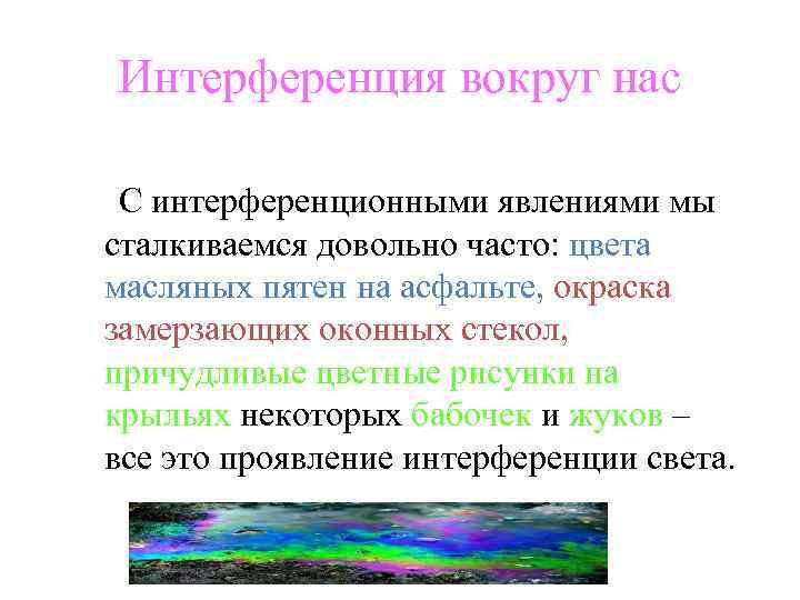 Интерференция вокруг нас С интерференционными явлениями мы сталкиваемся довольно часто: цвета масляных пятен на