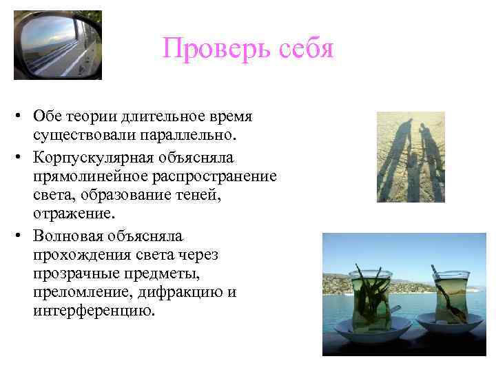 Проверь себя • Обе теории длительное время существовали параллельно. • Корпускулярная объясняла прямолинейное распространение