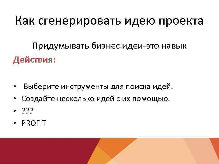 Как сгенерировать идею проекта Придумывать бизнес идеи-это навык Действия: • • Выберите инструменты для