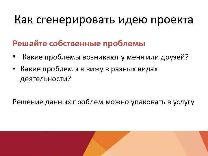 Как сгенерировать идею проекта Решайте собственные проблемы • Какие проблемы возникают у меня или