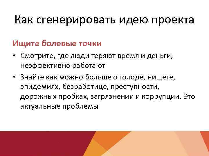 Как сгенерировать идею проекта Ищите болевые точки • Смотрите, где люди теряют время и