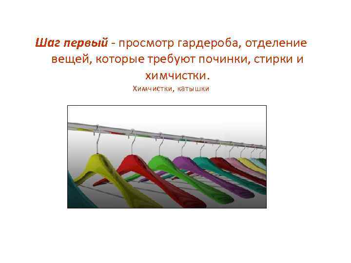 Шаг первый - просмотр гардероба, отделение вещей, которые требуют починки, стирки и химчистки. Химчистки,