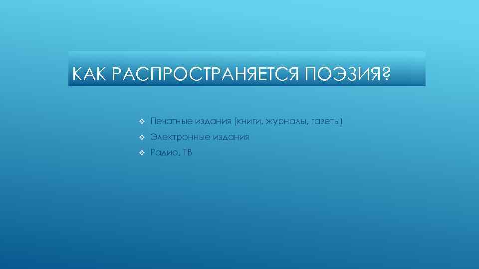 КАК РАСПРОСТРАНЯЕТСЯ ПОЭЗИЯ? v Печатные издания (книги, журналы, газеты) v Электронные издания v Радио,