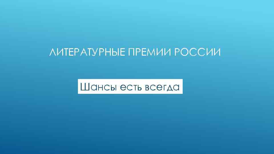 ЛИТЕРАТУРНЫЕ ПРЕМИИ РОССИИ Шансы есть всегда 