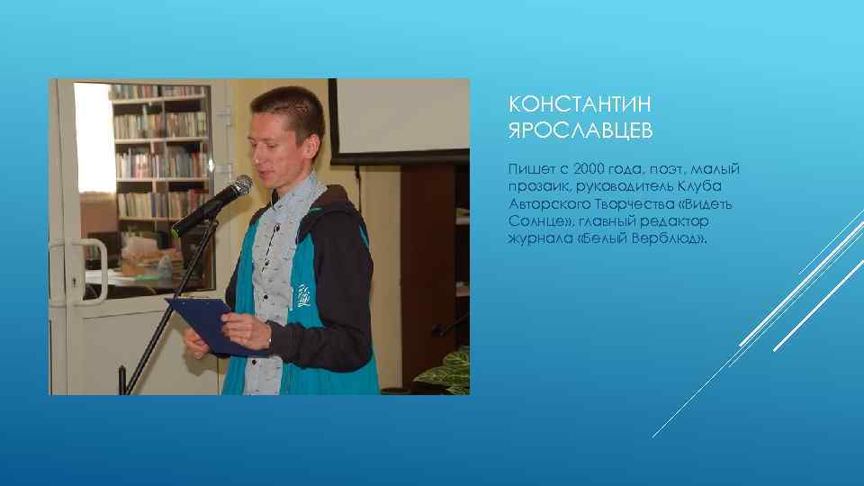 КОНСТАНТИН ЯРОСЛАВЦЕВ Пишет с 2000 года, поэт, малый прозаик, руководитель Клуба Авторского Творчества «Видеть