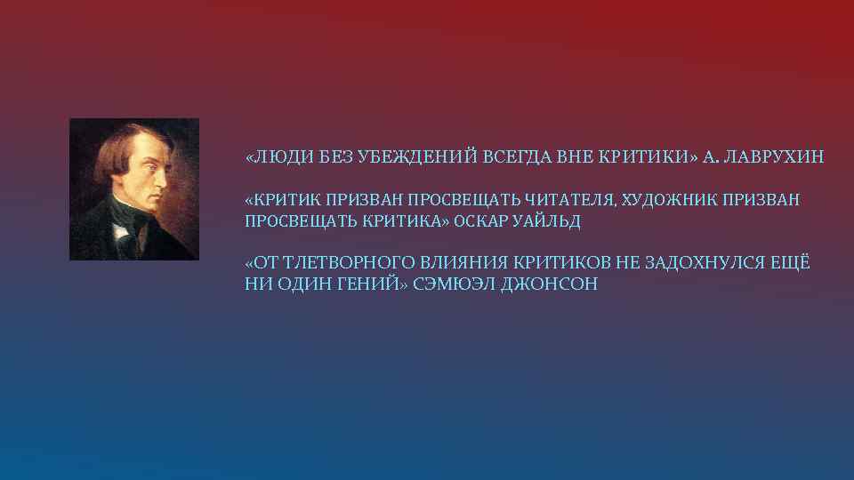  «ЛЮДИ БЕЗ УБЕЖДЕНИЙ ВСЕГДА ВНЕ КРИТИКИ» А. ЛАВРУХИН «КРИТИК ПРИЗВАН ПРОСВЕЩАТЬ ЧИТАТЕЛЯ, ХУДОЖНИК