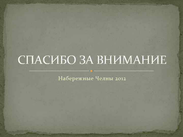 СПАСИБО ЗА ВНИМАНИЕ Набережные Челны 2012 