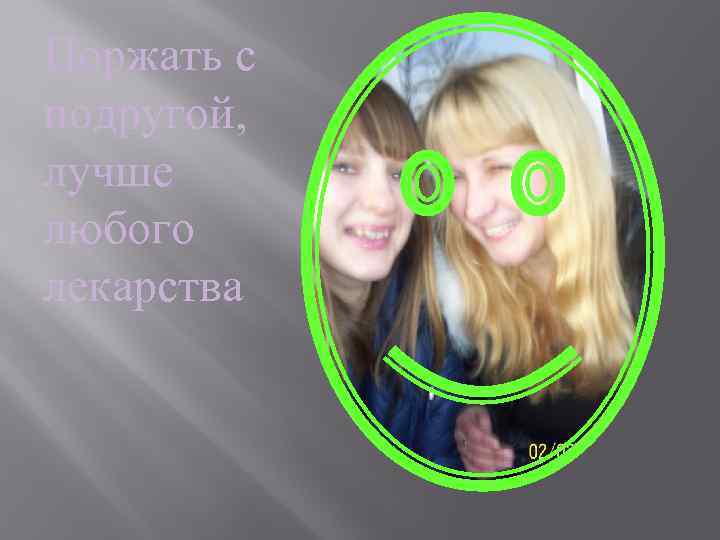 Поржать с подругой, лучше любого лекарства 