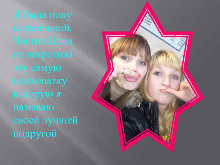 Я была полу нормальной. Честно. Пока не встретила эту самую психопатку которую я называю