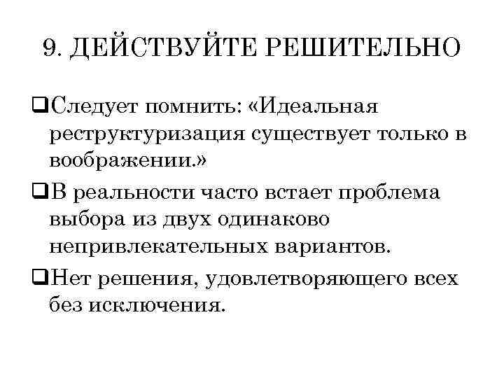 9. ДЕЙСТВУЙТЕ РЕШИТЕЛЬНО q. Следует помнить: «Идеальная реструктуризация существует только в воображении. » q.