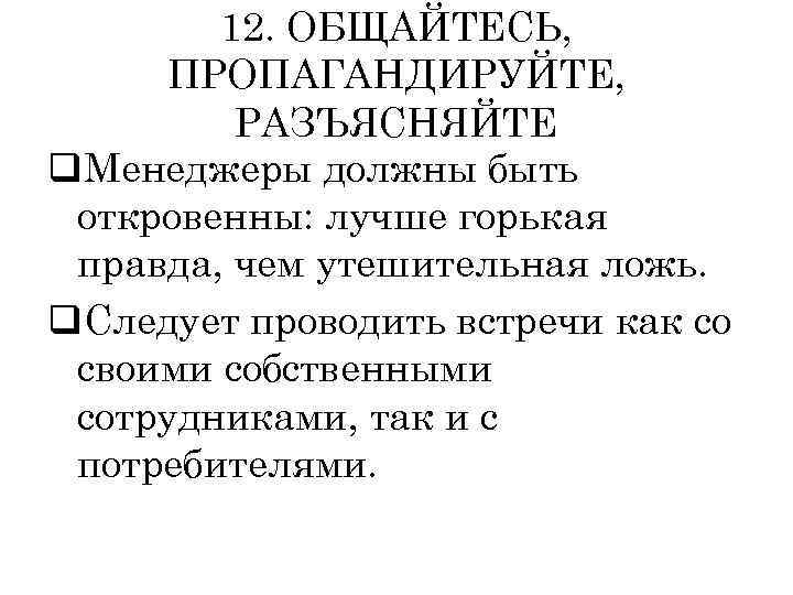 12. ОБЩАЙТЕСЬ, ПРОПАГАНДИРУЙТЕ, РАЗЪЯСНЯЙТЕ q. Менеджеры должны быть откровенны: лучше горькая правда, чем утешительная