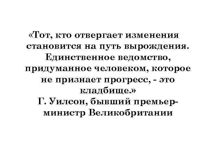  «Тот, кто отвергает изменения становится на путь вырождения. Единственное ведомство, придуманное человеком, которое