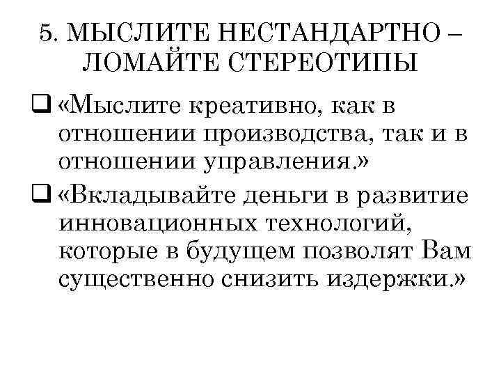 5. МЫСЛИТЕ НЕСТАНДАРТНО – ЛОМАЙТЕ СТЕРЕОТИПЫ q «Мыслите креативно, как в отношении производства, так