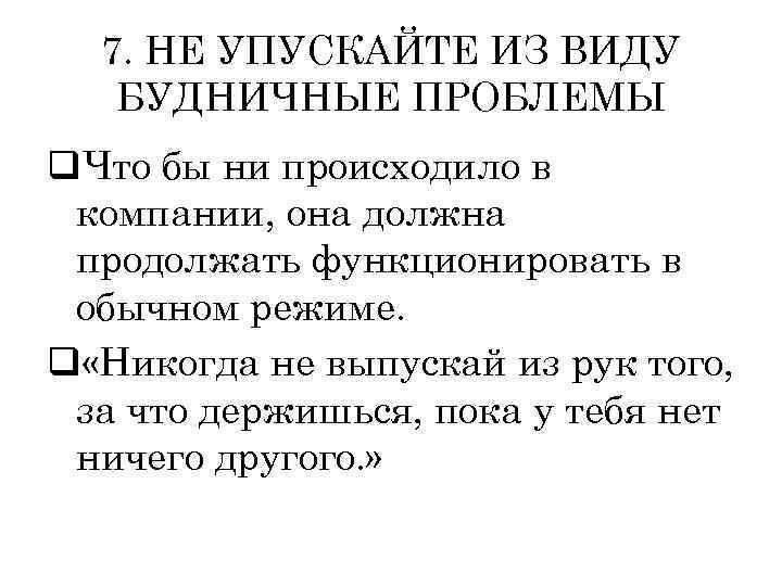 7. НЕ УПУСКАЙТЕ ИЗ ВИДУ БУДНИЧНЫЕ ПРОБЛЕМЫ q. Что бы ни происходило в компании,