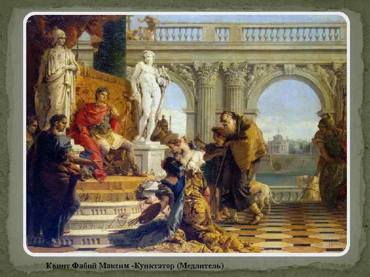 Квинт Фабий Максим -Кунктатор (Медлитель) 