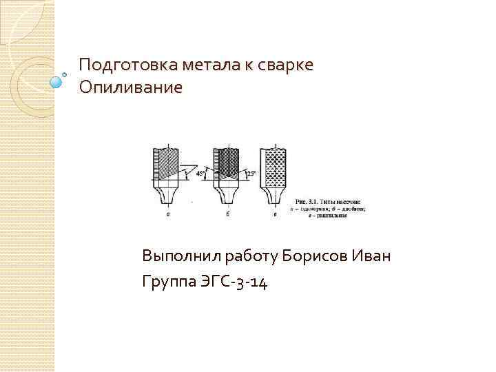 Подготовка метала к сварке Опиливание Выполнил работу Борисов Иван Группа ЭГС-3 -14 