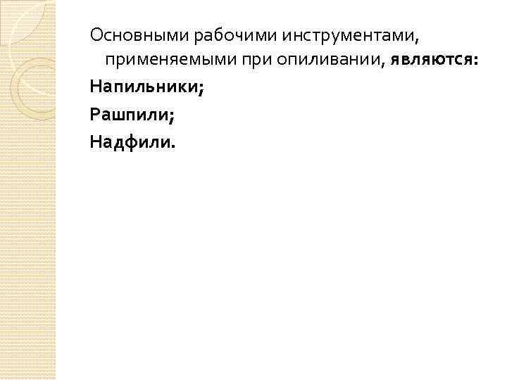 Основными рабочими инструментами, применяемыми при опиливании, являются: Напильники; Рашпили; Надфили. 