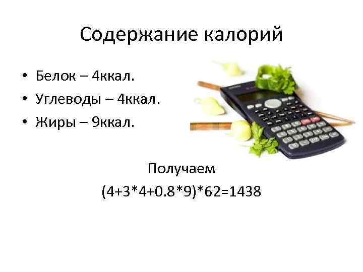 Содержание калорий • Белок – 4 ккал. • Углеводы – 4 ккал. • Жиры