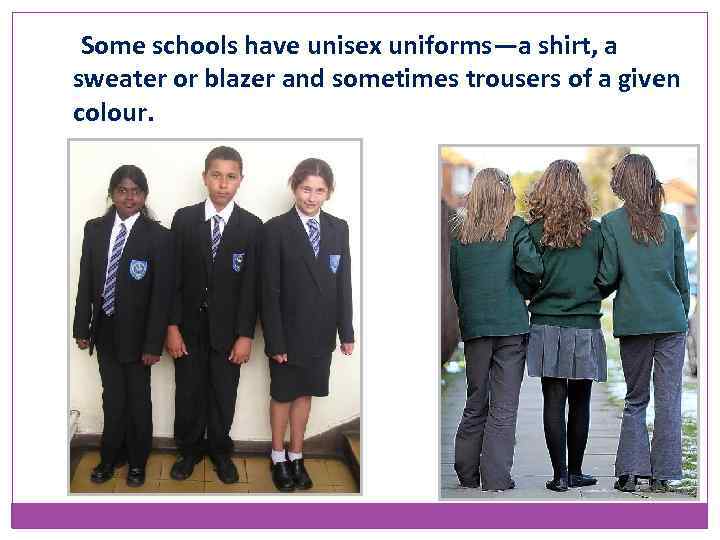 Some schools have unisex uniforms—a shirt, a sweater or blazer and sometimes trousers of