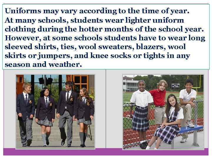 Uniforms may vary according to the time of year. At many schools, students wear