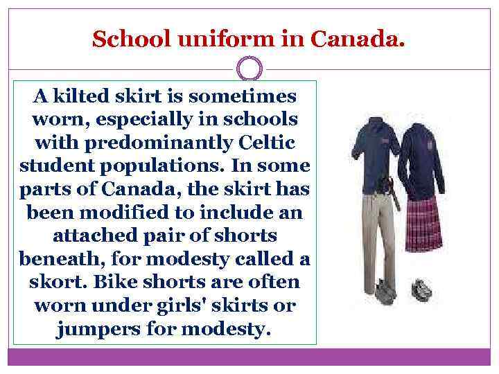 School uniform in Canada. A kilted skirt is sometimes worn, especially in schools with