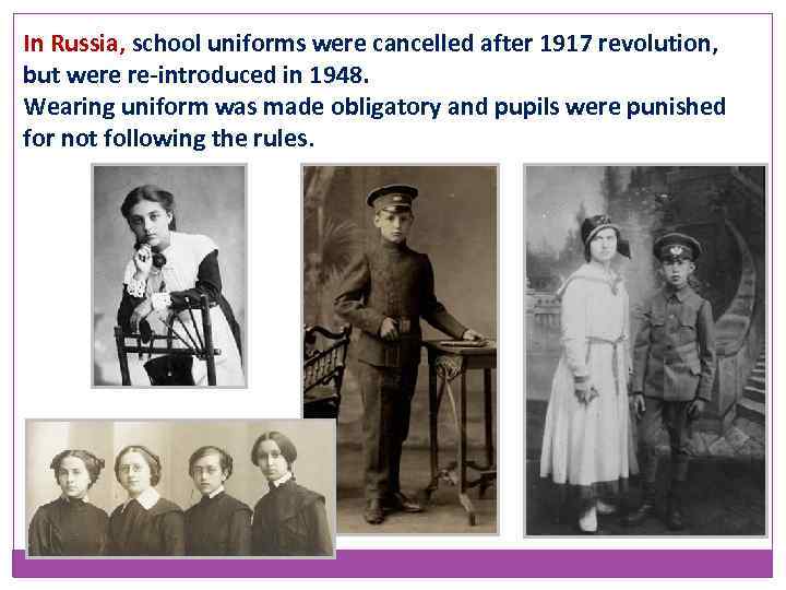 In Russia, school uniforms were cancelled after 1917 revolution, but were re-introduced in 1948.