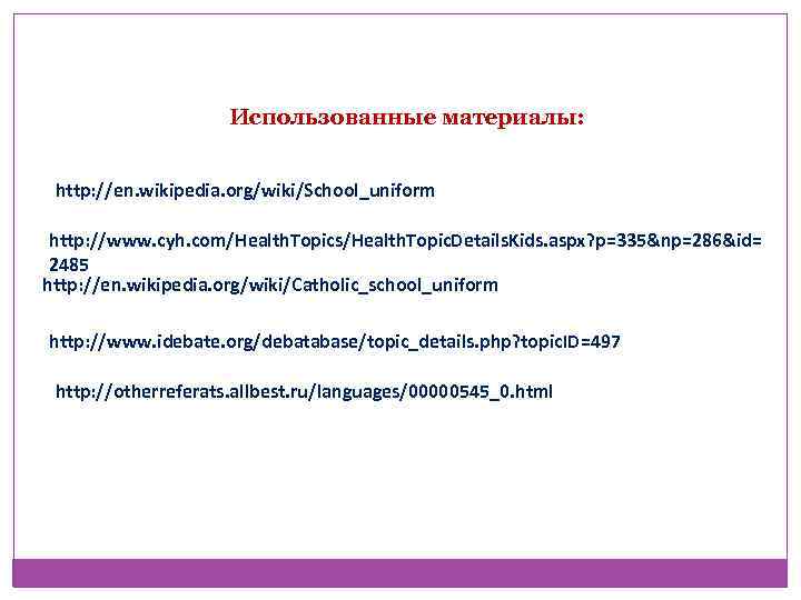 Использованные материалы: http: //en. wikipedia. org/wiki/School_uniform http: //www. cyh. com/Health. Topics/Health. Topic. Details. Kids.