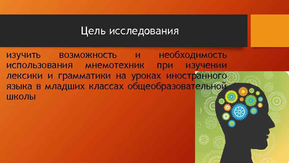 Цель исследования изучить возможность и необходимость использования мнемотехник при изучении лексики и грамматики на