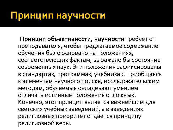 Принцип научности Принцип объективности, научности требует от преподавателя, чтобы предлагаемое содержание обучения было основано