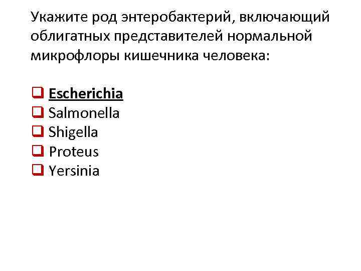 Укажите род энтеробактерий, включающий облигатных представителей нормальной микрофлоры кишечника человека: q Escherichia q Salmonella