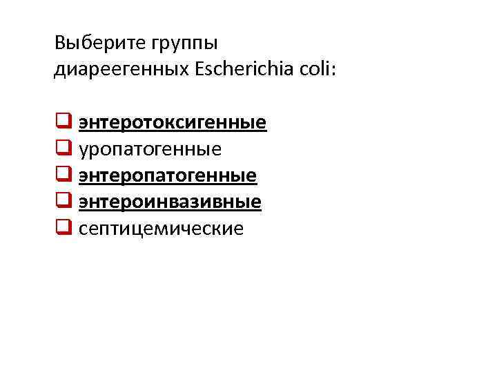 Выберите группы диареегенных Escherichia сoli: q энтеротоксигенные q уропатогенные q энтероинвазивные q септицемические 