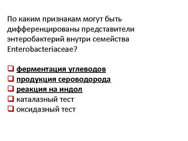 По каким признакам могут быть дифференцированы представители энтеробактерий внутри семейства Enterobacteriaceae? q ферментация углеводов