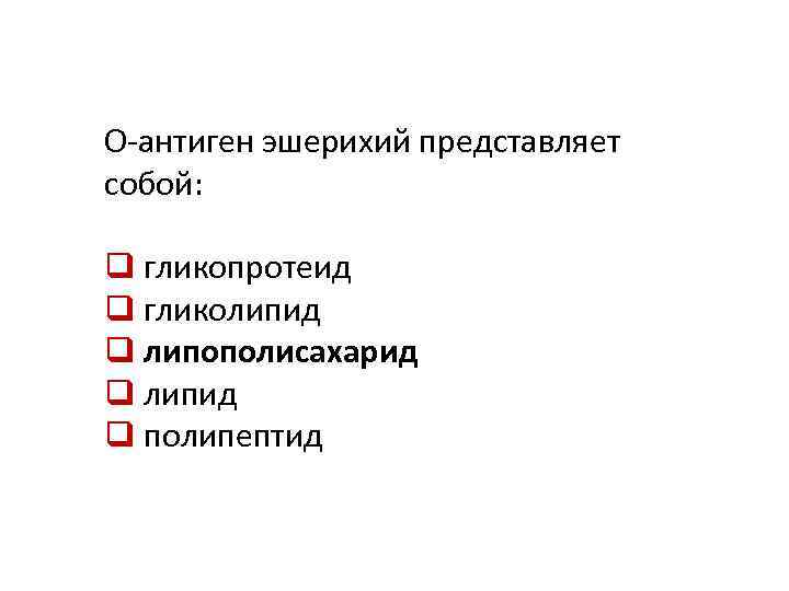 О-антиген эшерихий представляет собой: q гликопротеид q гликолипид q липополисахарид q липид q полипептид