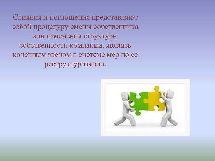 Слияния и поглощения представляют собой процедуру смены собственника или изменения структуры собственности компании, являясь