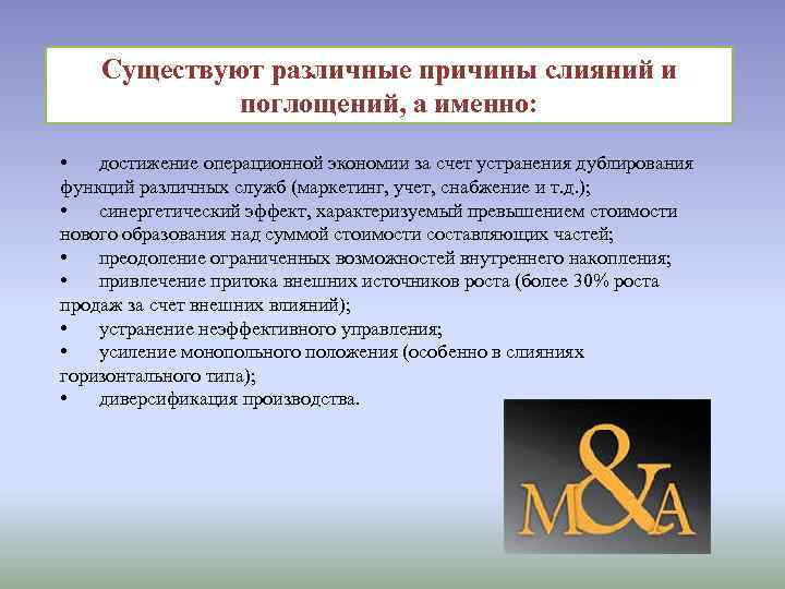 Существуют различные причины слияний и поглощений, а именно: • достижение операционной экономии за счет