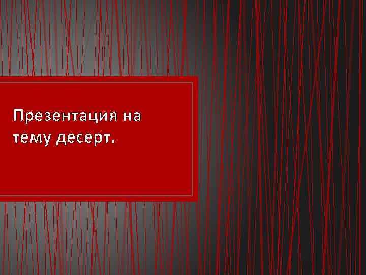 Презентация на тему десерт. 