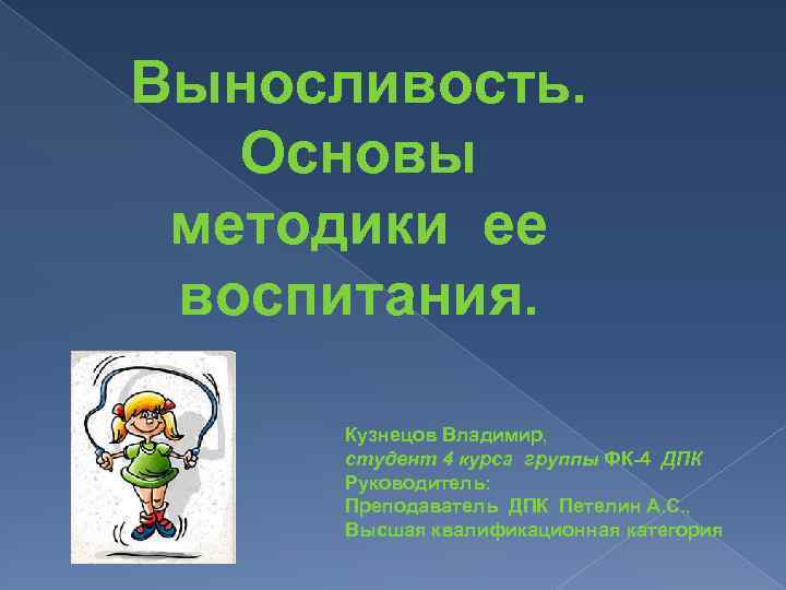 Выносливость. Основы методики ее воспитания. Кузнецов Владимир, студент 4 курса группы ФК-4 ДПК Руководитель: