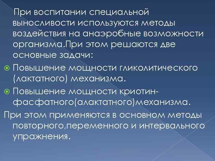 При воспитании специальной выносливости используются методы воздействия на анаэробные возможности организма. При этом решаются