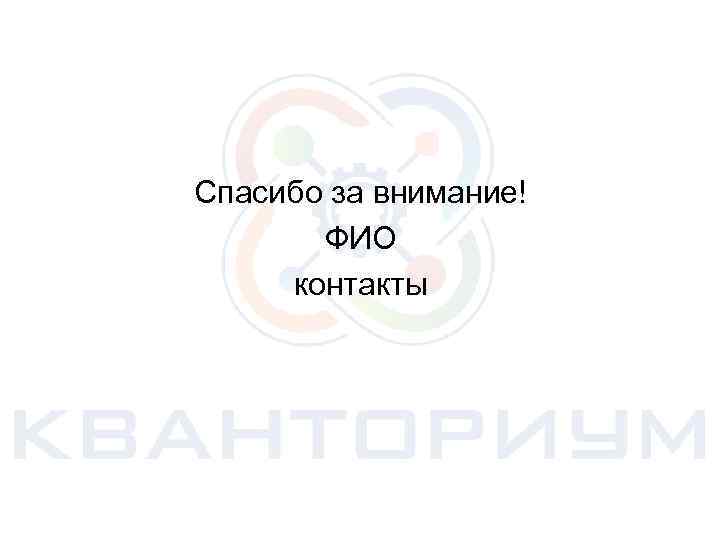 Спасибо за внимание! ФИО контакты 